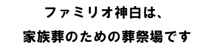 ファミリオ神白は家族葬のための葬祭場です